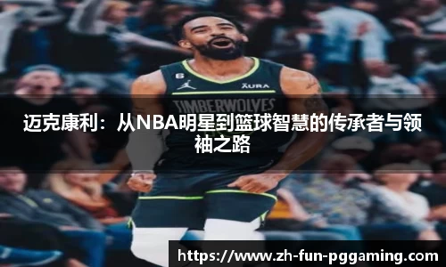 迈克康利：从NBA明星到篮球智慧的传承者与领袖之路