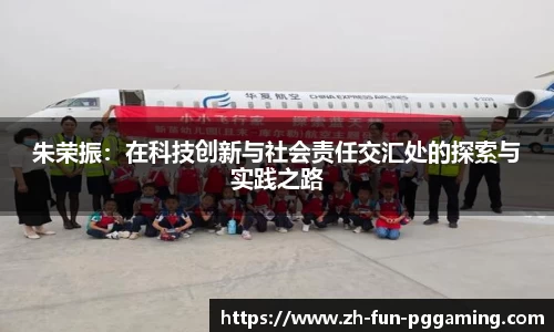 朱荣振：在科技创新与社会责任交汇处的探索与实践之路