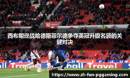 西布朗迎战哈德斯菲尔德争夺英冠升级名额的关键对决