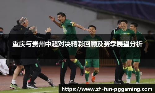 重庆与贵州中超对决精彩回顾及赛季展望分析