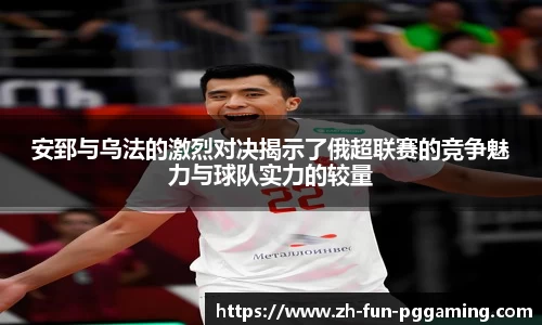 安郅与乌法的激烈对决揭示了俄超联赛的竞争魅力与球队实力的较量
