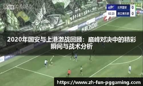 2020年国安与上港激战回顾：巅峰对决中的精彩瞬间与战术分析