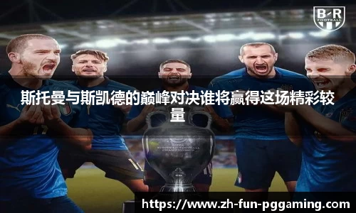 斯托曼与斯凯德的巅峰对决谁将赢得这场精彩较量