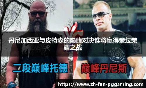 丹尼加西亚与皮特森的巅峰对决谁将赢得拳坛荣耀之战