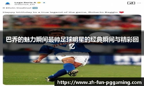 巴乔的魅力瞬间最帅足球明星的经典瞬间与精彩回忆