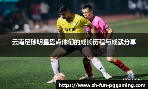 云南足球明星盘点他们的成长历程与成就分享