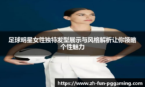 足球明星女性独特发型展示与风格解析让你领略个性魅力