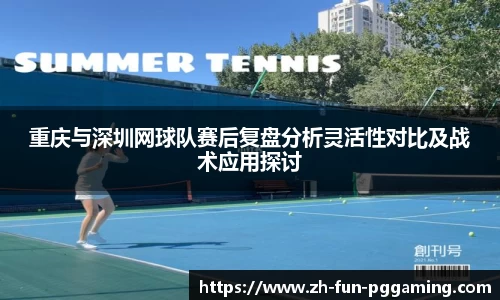 重庆与深圳网球队赛后复盘分析灵活性对比及战术应用探讨